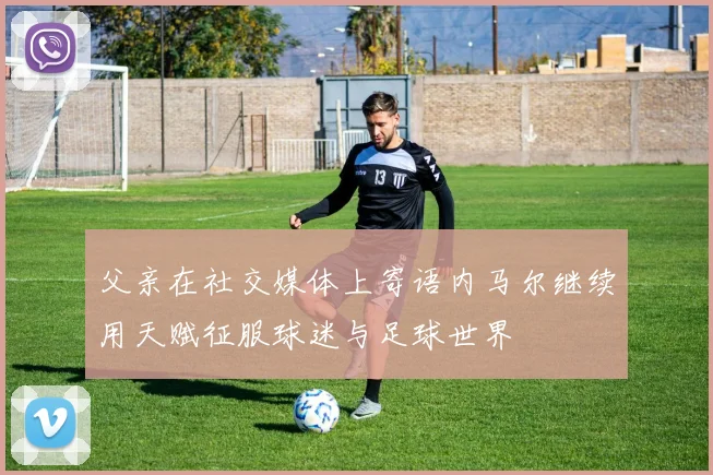 父亲在社交媒体上寄语内马尔继续用天赋征服球迷与足球世界