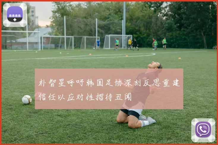 朴智星呼吁韩国足协深刻反思重建信任以应对性招待丑闻