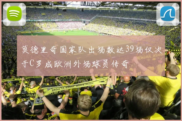 莫德里奇国家队出场数达39场仅次于C罗成欧洲外场球员传奇
