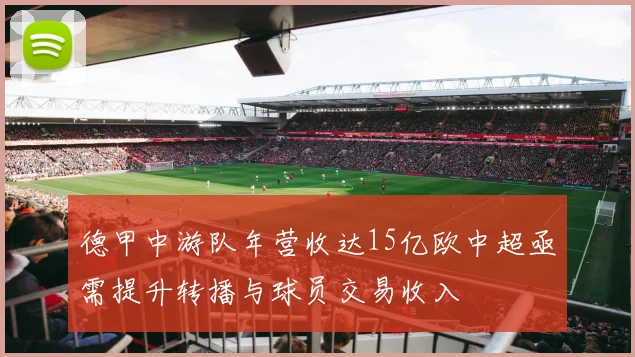 德甲中游队年营收达15亿欧中超亟需提升转播与球员交易收入