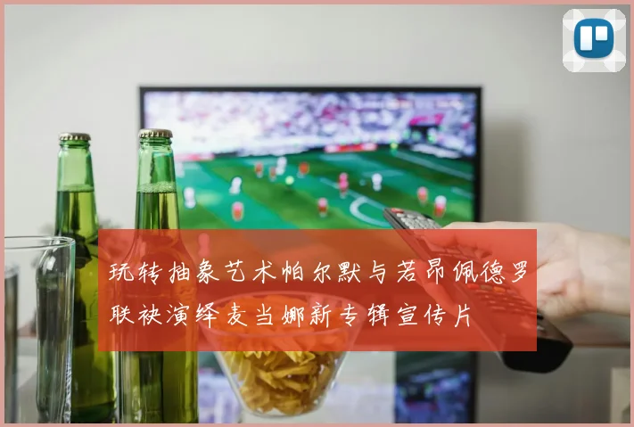 玩转抽象艺术帕尔默与若昂佩德罗联袂演绎麦当娜新专辑宣传片