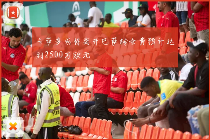 卡萨多或将离开巴萨转会费预计达到2500万欧元