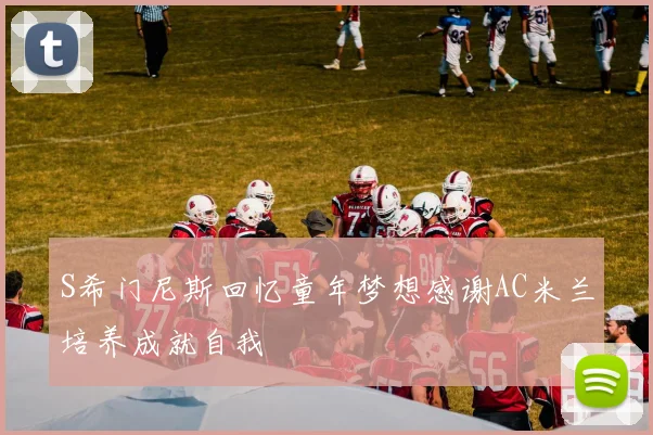 S希门尼斯回忆童年梦想感谢AC米兰培养成就自我